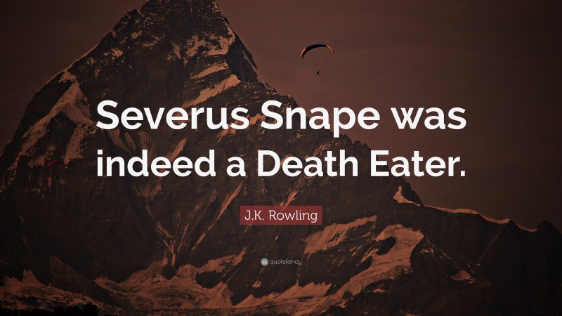 J.K. Rowling Quote: “Severus Snape was indeed a Death Eater.”