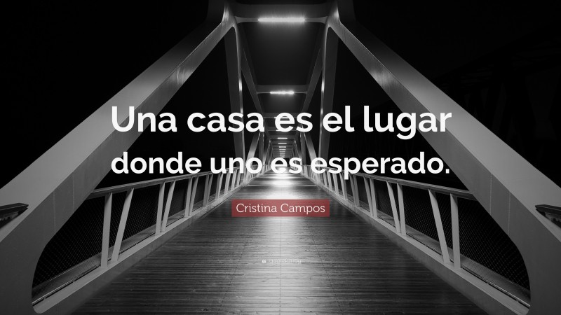 Cristina Campos Quote: “Una casa es el lugar donde uno es esperado.”