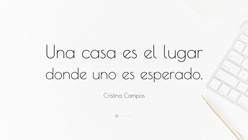 Cristina Campos Quote: “Una casa es el lugar donde uno es esperado.”