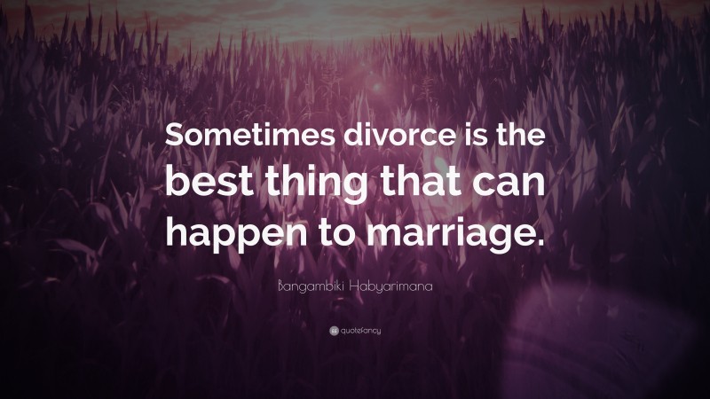 Bangambiki Habyarimana Quote: “Sometimes divorce is the best thing that can happen to marriage.”
