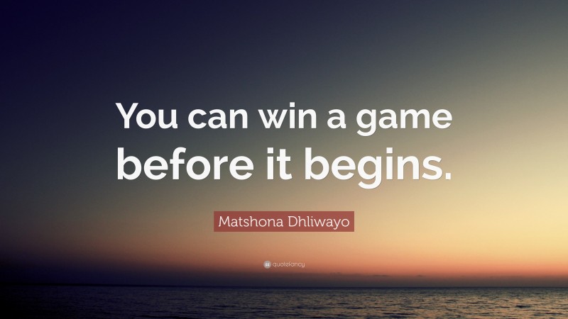 Matshona Dhliwayo Quote: “You can win a game before it begins.”