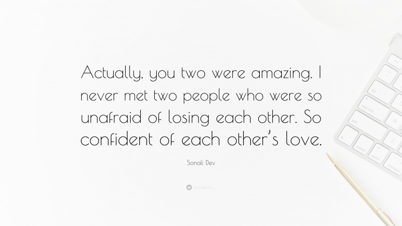 Sonali Dev Quote: “Actually, you two were amazing. I never met two people who were so unafraid of losing each other. So confident of each other’s love.”