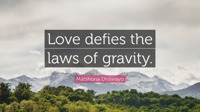 Matshona Dhliwayo Quote: “Love defies the laws of gravity.”