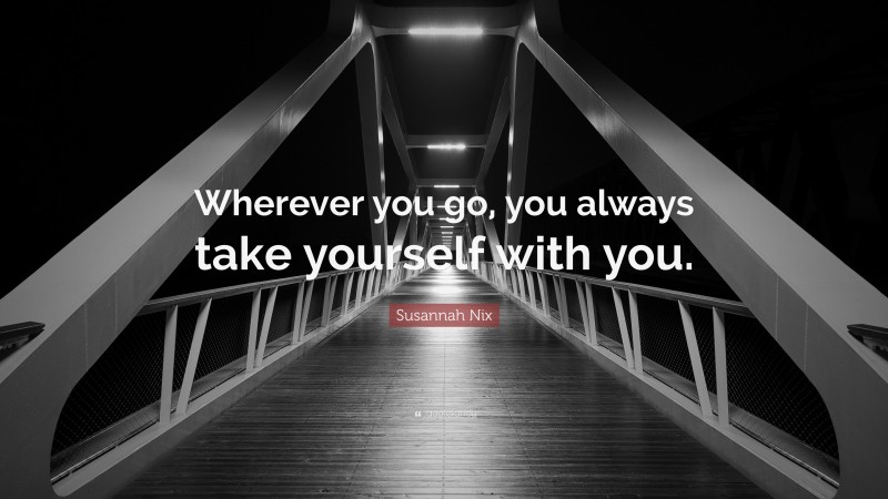 Susannah Nix Quote: “Wherever you go, you always take yourself with you.”