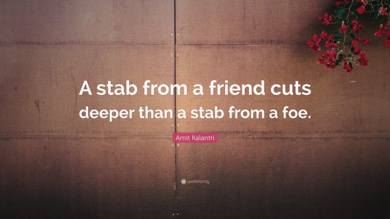Amit Kalantri Quote: “A stab from a friend cuts deeper than a stab from a foe.”