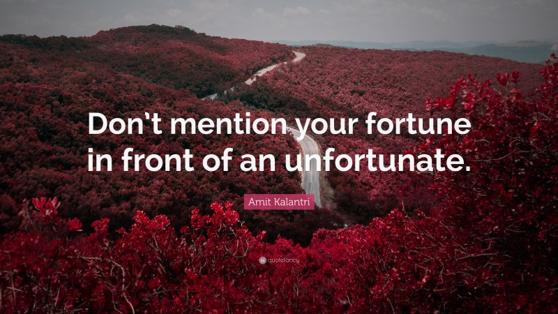 Amit Kalantri Quote: “Don’t mention your fortune in front of an unfortunate.”
