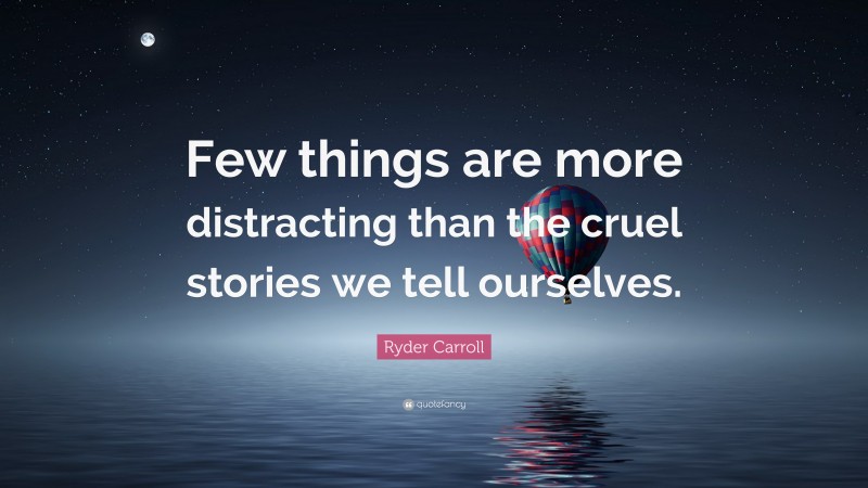 Ryder Carroll Quote: “Few things are more distracting than the cruel stories we tell ourselves.”