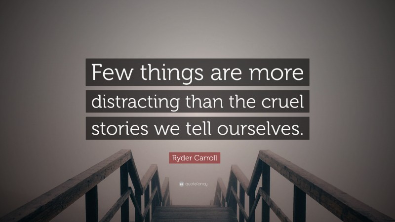 Ryder Carroll Quote: “Few things are more distracting than the cruel stories we tell ourselves.”