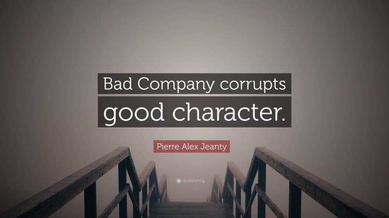 Pierre Alex Jeanty Quote: “Bad Company corrupts good character.”