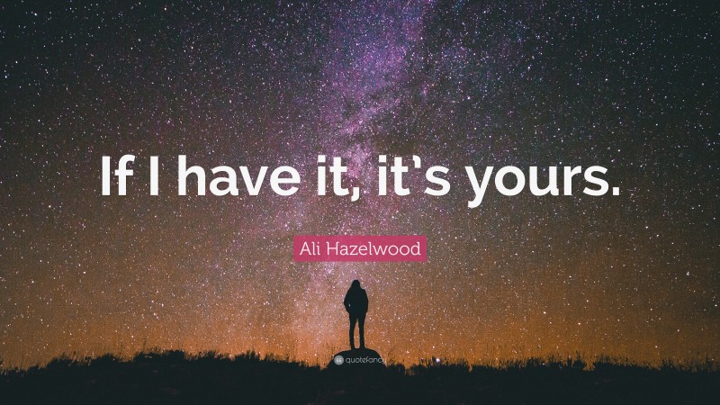 Ali Hazelwood Quote: “If I have it, it’s yours.”