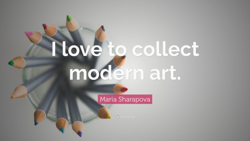 Maria Sharapova Quote: “I love to collect modern art.”