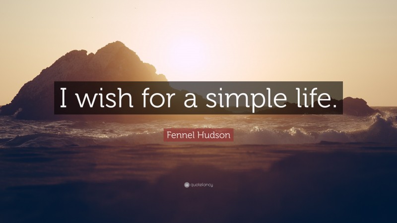 Fennel Hudson Quote: “I wish for a simple life.”