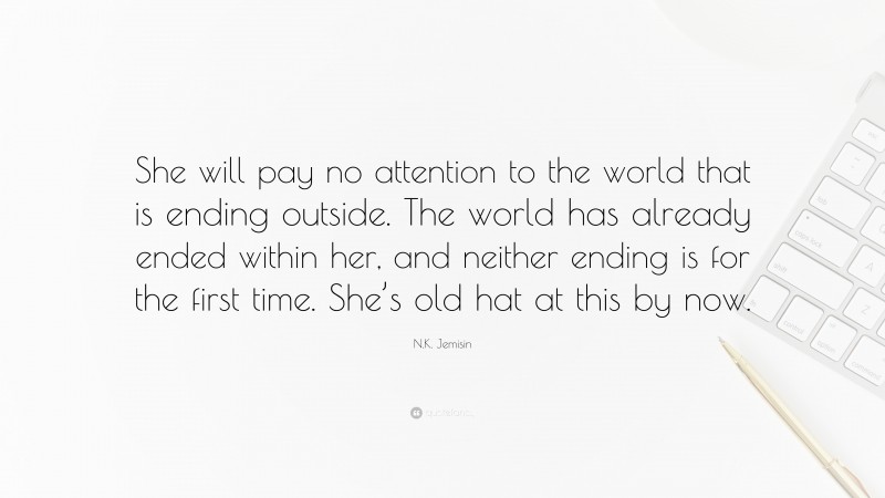 N.K. Jemisin Quote: “She will pay no attention to the world that is ending outside. The world has already ended within her, and neither ending is for the first time. She’s old hat at this by now.”