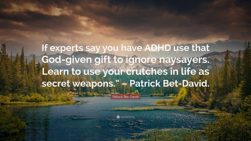 Patrick Bet-David Quote: “If experts say you have ADHD use that God-given gift to ignore naysayers. Learn to use your crutches in life as secret weapons.” – Patrick Bet-David.”