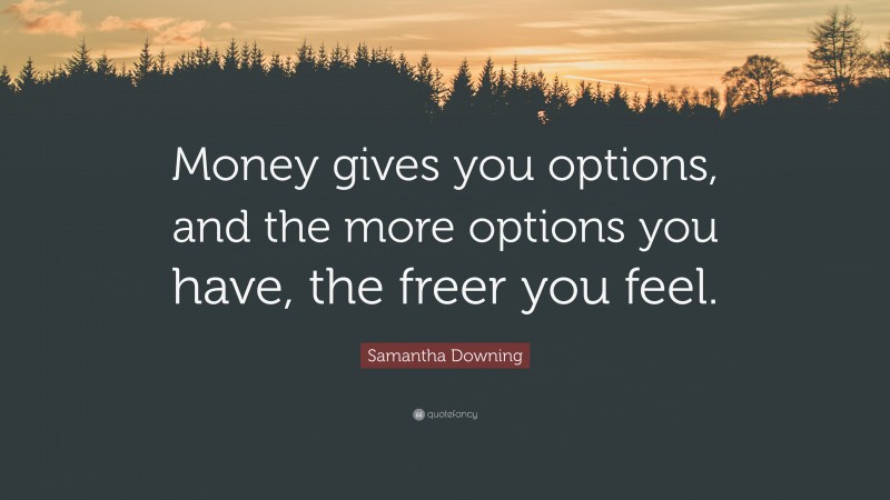 Samantha Downing Quote: “Money gives you options, and the more options you have, the freer you feel.”