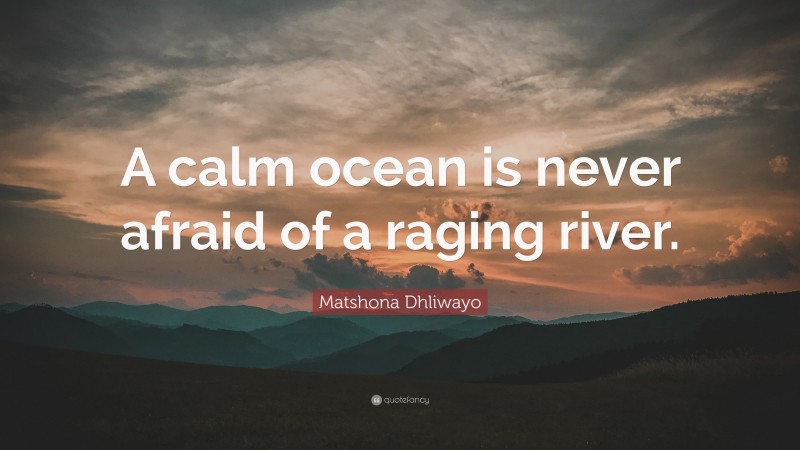 Matshona Dhliwayo Quote: “A calm ocean is never afraid of a raging river.”