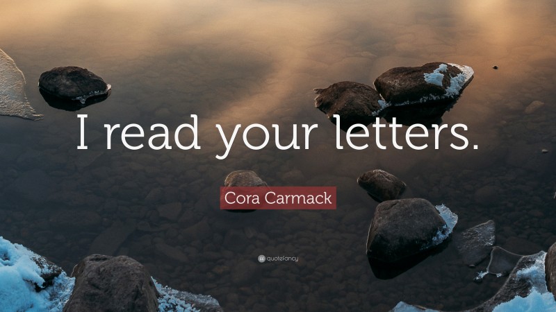 Cora Carmack Quote: “I read your letters.”