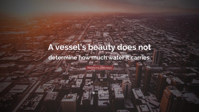 Matshona Dhliwayo Quote: “A vessel’s beauty does not determine how much water it carries.”