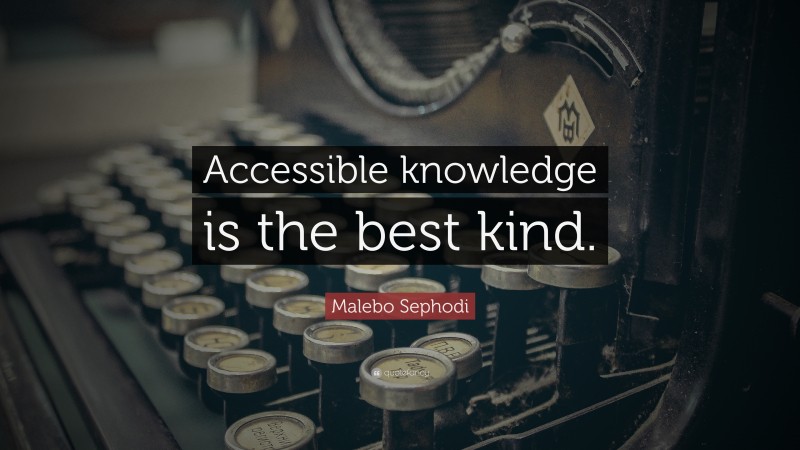 Malebo Sephodi Quote: “Accessible knowledge is the best kind.”