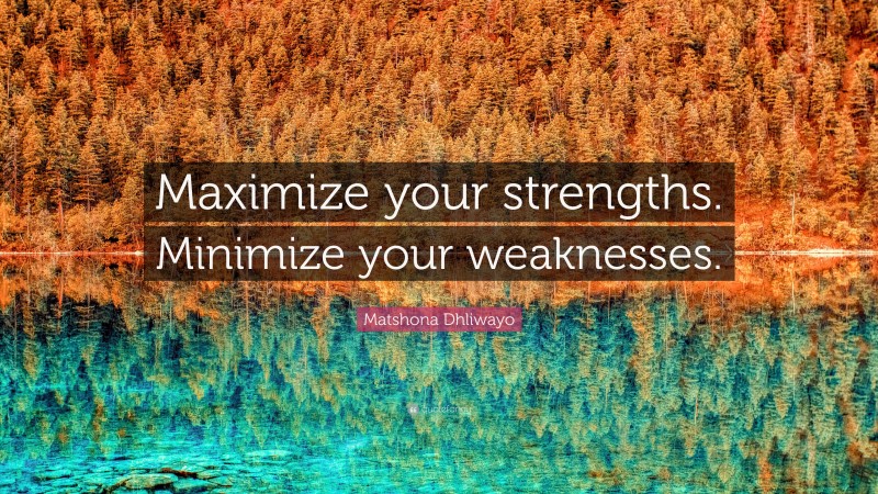 Matshona Dhliwayo Quote: “Maximize your strengths. Minimize your weaknesses.”