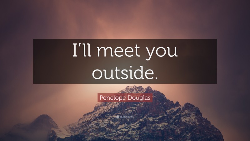 Penelope Douglas Quote: “I’ll meet you outside.”