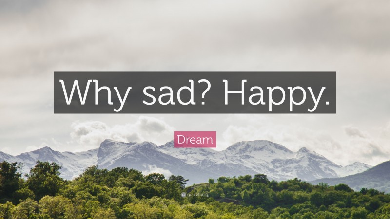 Dream Quote: “Why sad? Happy.”