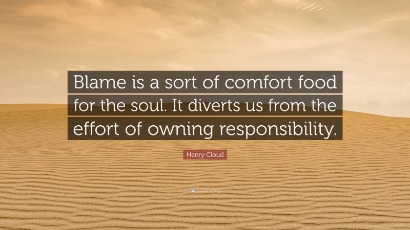 Henry Cloud Quote: “Blame is a sort of comfort food for the soul. It diverts us from the effort of owning responsibility.”