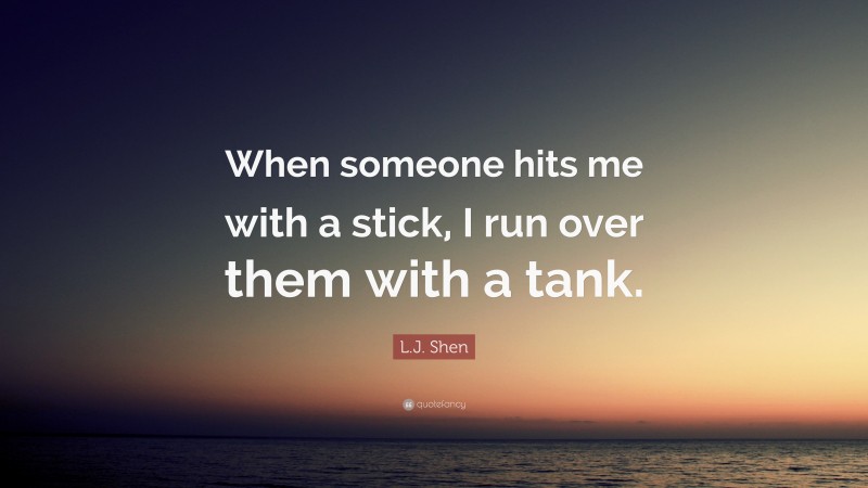 L.J. Shen Quote: “When someone hits me with a stick, I run over them with a tank.”