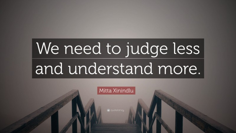 Mitta Xinindlu Quote: “We need to judge less and understand more.”