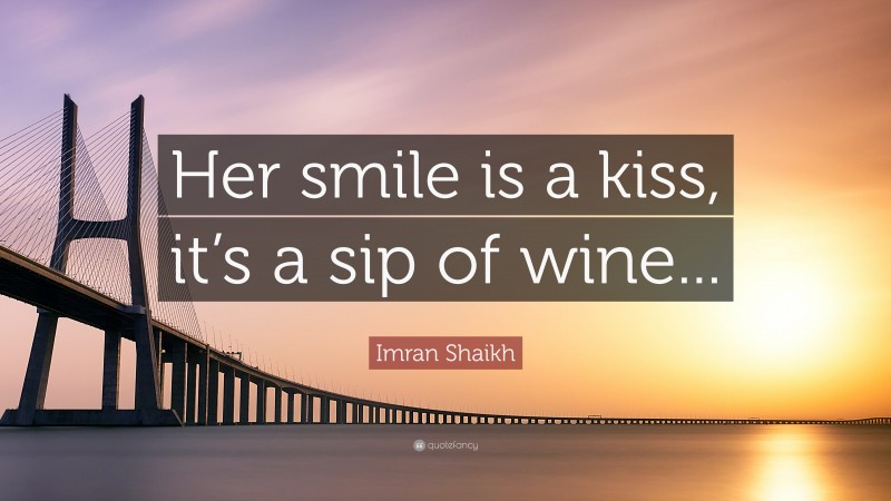 Imran Shaikh Quote: “Her smile is a kiss, it’s a sip of wine...”