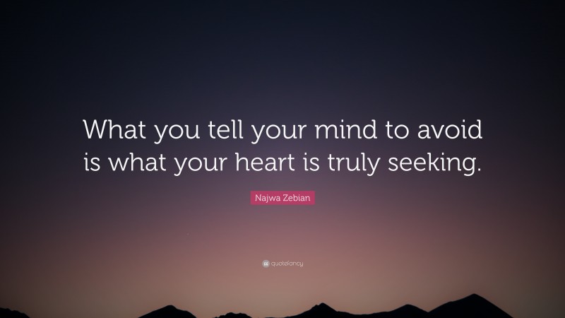 Najwa Zebian Quote: “What you tell your mind to avoid is what your heart is truly seeking.”