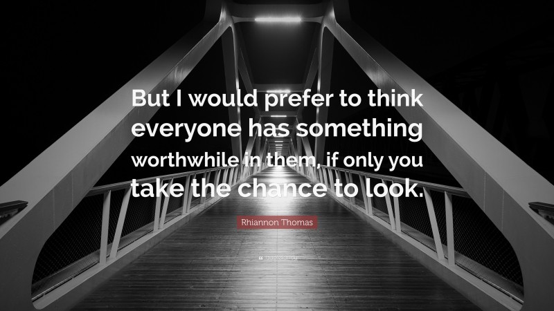Rhiannon Thomas Quote: “But I would prefer to think everyone has something worthwhile in them, if only you take the chance to look.”