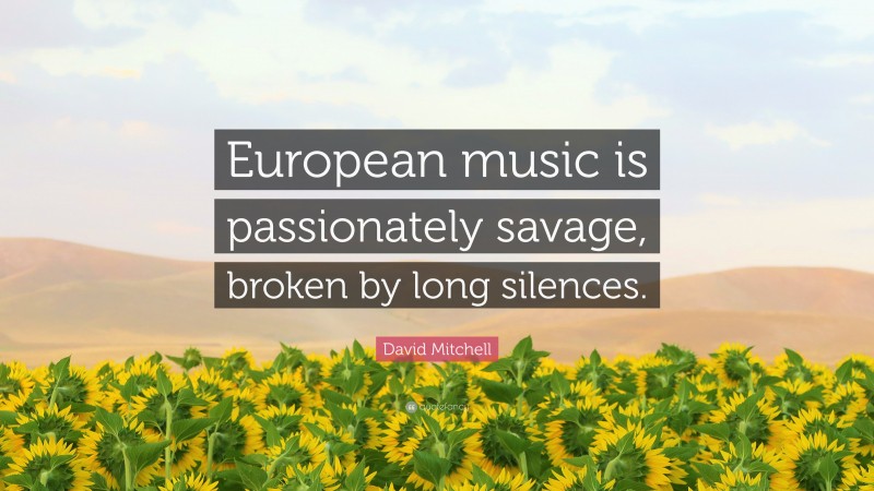 David Mitchell Quote: “European music is passionately savage, broken by long silences.”