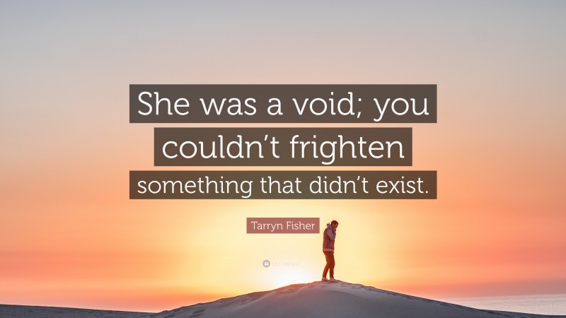 Tarryn Fisher Quote: “She was a void; you couldn’t frighten something that didn’t exist.”