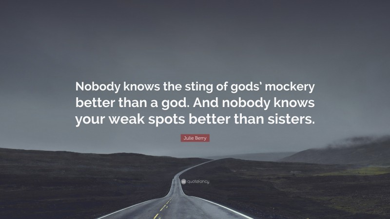 Julie Berry Quote: “Nobody knows the sting of gods’ mockery better than a god. And nobody knows your weak spots better than sisters.”