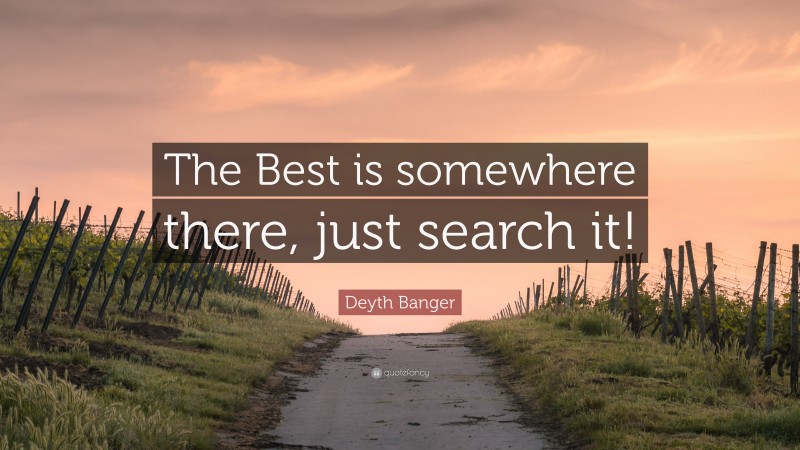 Deyth Banger Quote: “The Best is somewhere there, just search it!”