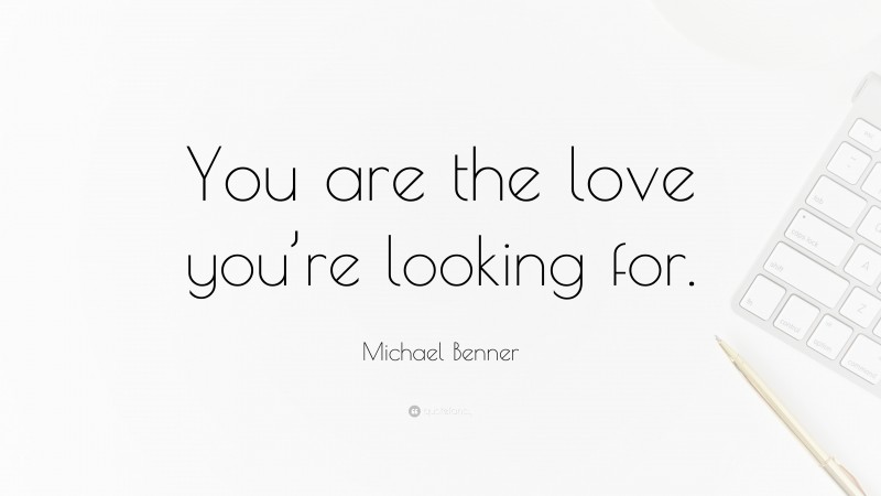 Michael Benner Quote: “You are the love you’re looking for.”