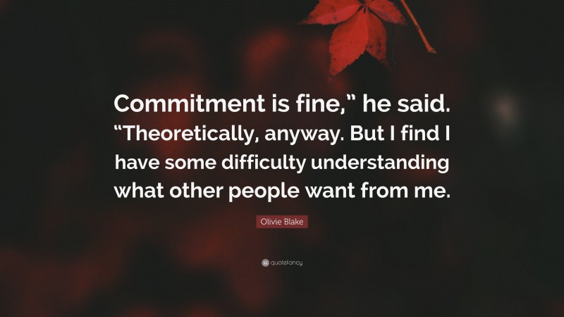 Olivie Blake Quote: “Commitment is fine,” he said. “Theoretically, anyway. But I find I have some difficulty understanding what other people want from me.”