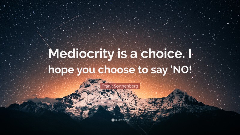 Frank Sonnenberg Quote: “Mediocrity is a choice. I hope you choose to say ‘NO!”