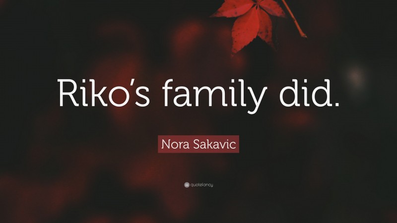 Nora Sakavic Quote: “Riko’s family did.”