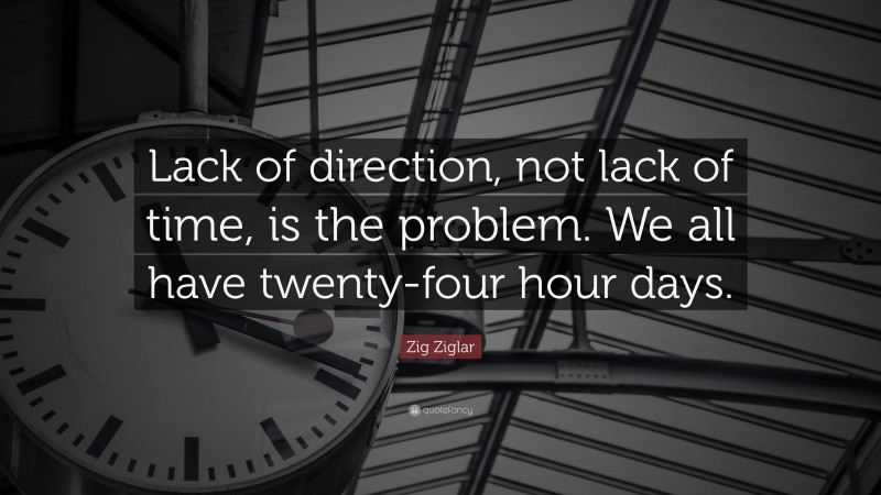 Zig Ziglar Quote: “Lack of direction, not lack of time, is the problem. We all have twenty-four hour days.”