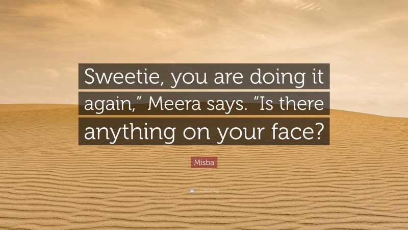 Misba Quote: “Sweetie, you are doing it again,” Meera says. “Is there ...