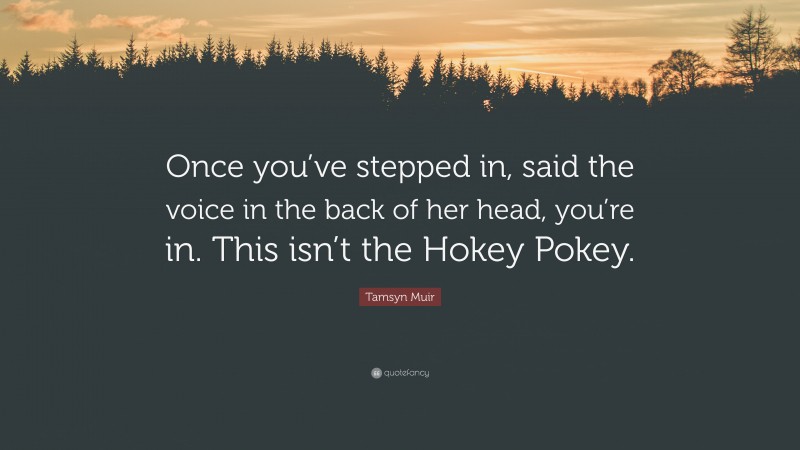 Tamsyn Muir Quote: “Once you’ve stepped in, said the voice in the back of her head, you’re in. This isn’t the Hokey Pokey.”