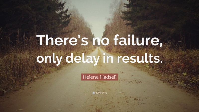 Helene Hadsell Quote: “There’s no failure, only delay in results.”