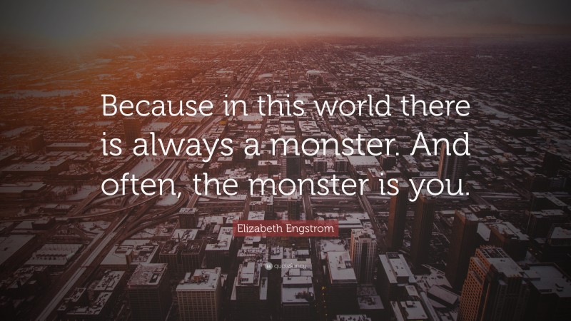 Elizabeth Engstrom Quote: “Because in this world there is always a monster. And often, the monster is you.”