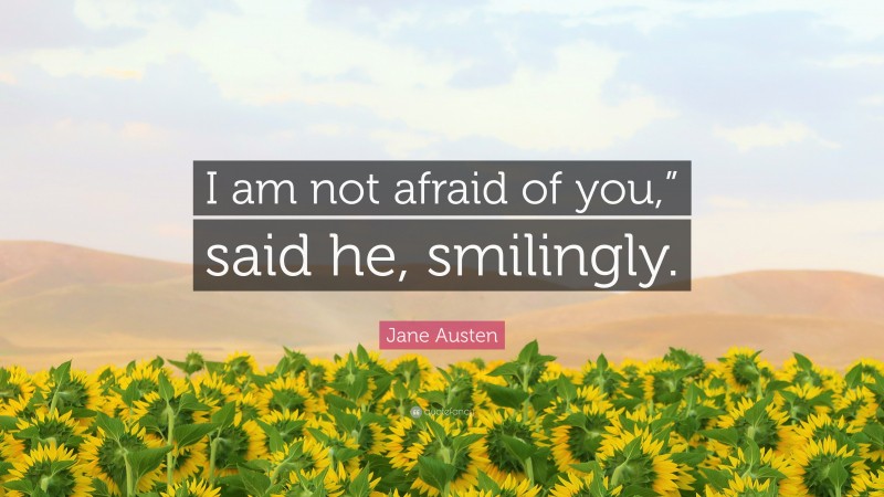 Jane Austen Quote: “I am not afraid of you,” said he, smilingly.”