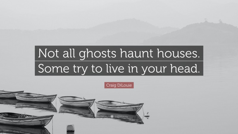 Craig DiLouie Quote: “Not all ghosts haunt houses. Some try to live in your head.”