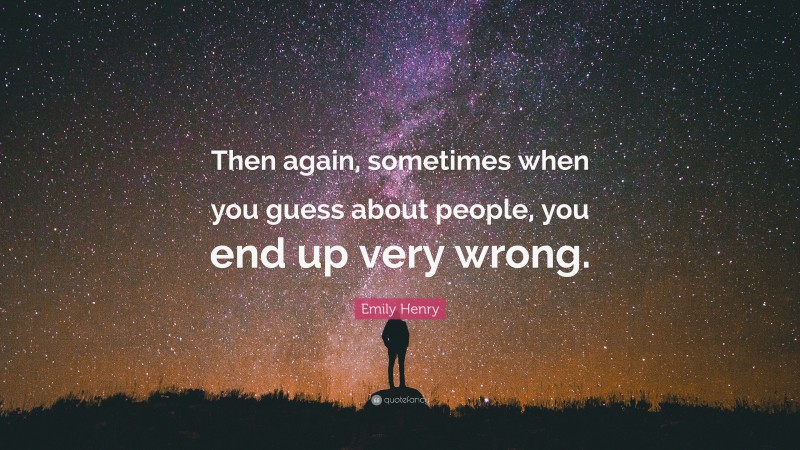 Emily Henry Quote: “Then again, sometimes when you guess about people, you end up very wrong.”