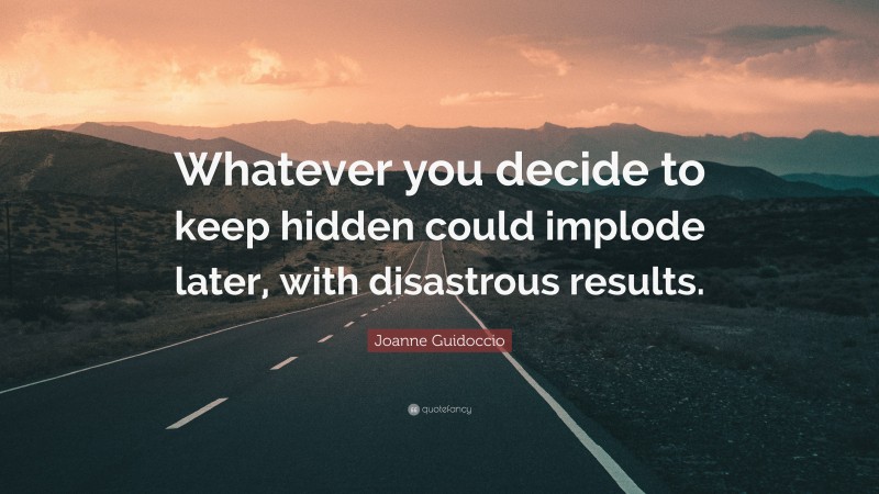 Joanne Guidoccio Quote: “Whatever you decide to keep hidden could implode later, with disastrous results.”