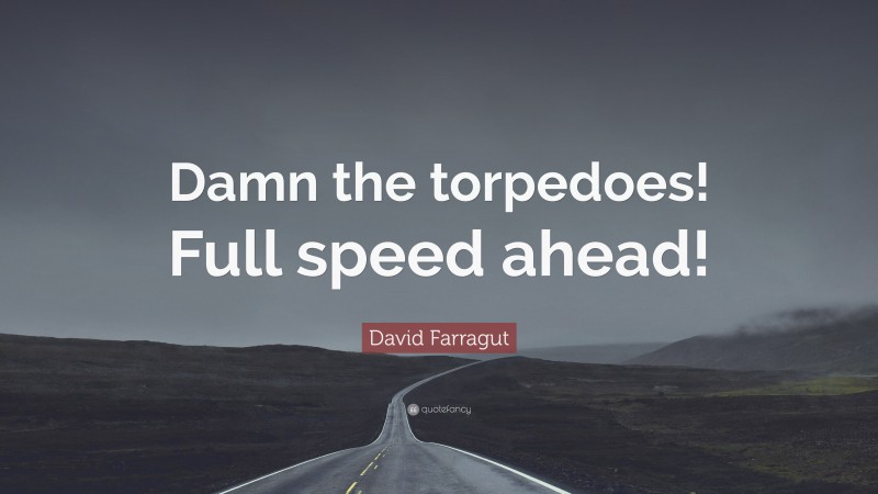 David Farragut Quote: “Damn the torpedoes! Full speed ahead!”